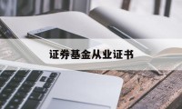 证券基金从业证书(证券基金从业证书有用吗)