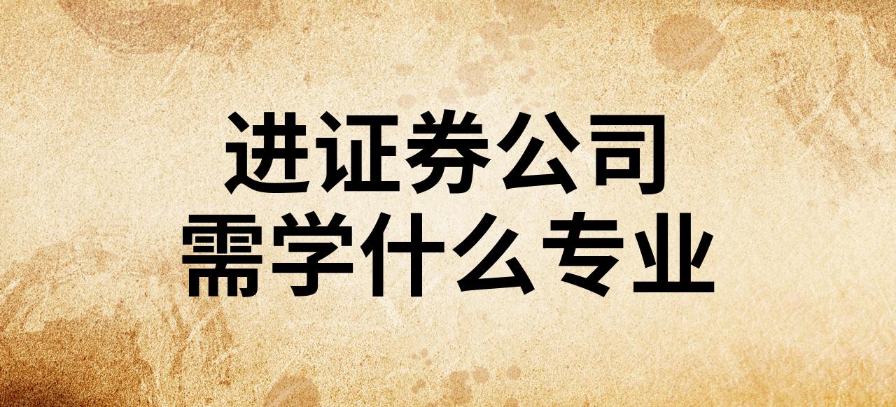进证券公司(进证券公司需要什么专业) 进证券公司(进证券公司需要什么专业)